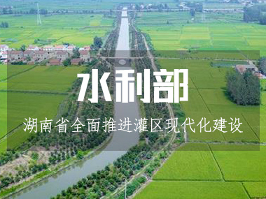 湖南省水利廳全面推進(jìn)灌區(qū)現(xiàn)代化建設(shè)！