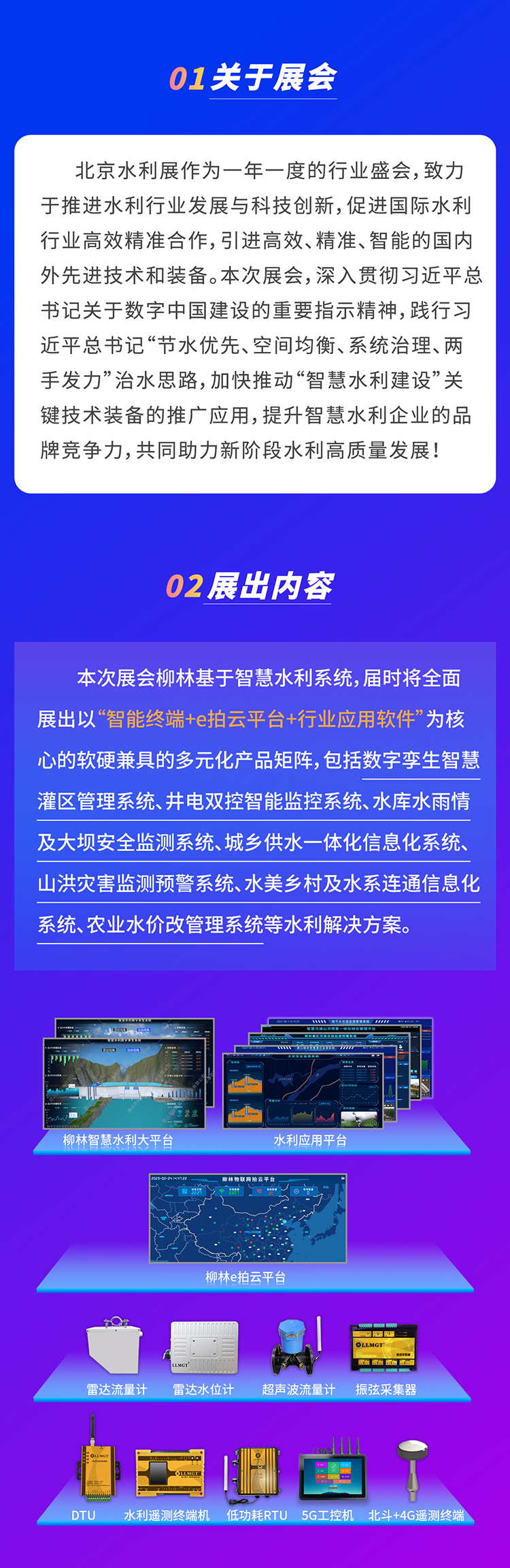          本次展會柳林基于智慧水利系統(tǒng)，屆時將全面展出以“智能終端+e拍云平臺+行業(yè)應用軟件”為核心的軟硬兼具的多元化產(chǎn)品矩陣，包括數(shù)字孿生智慧灌區(qū)管理系統(tǒng)、井電雙控智能監(jiān)控系統(tǒng)、水庫水雨情及大壩安全監(jiān)測系統(tǒng)、城鄉(xiāng)供水一體化信息化系統(tǒng)、山洪災害監(jiān)測預警系統(tǒng)、水美鄉(xiāng)村及水系連通信息化系統(tǒng)、農(nóng)業(yè)水價改管理系統(tǒng)等水利解決方案。